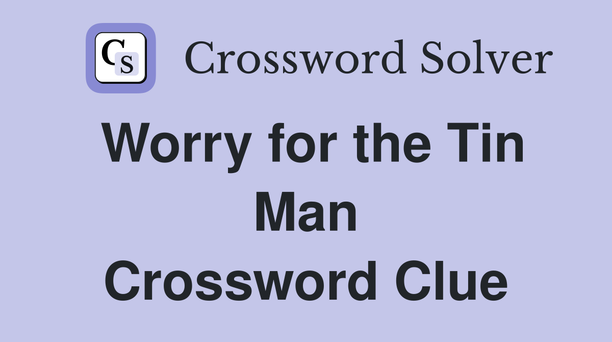 Worry for the Tin Man Crossword Clue