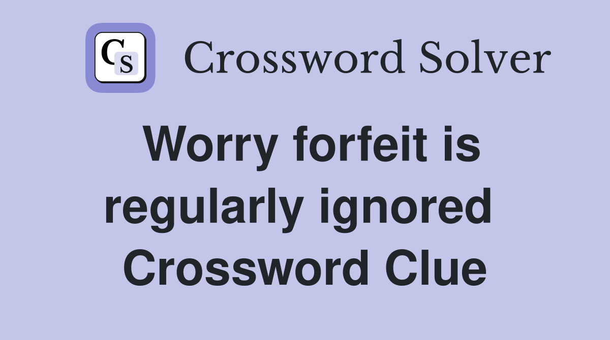 Worry forfeit is regularly ignored  Crossword Clue