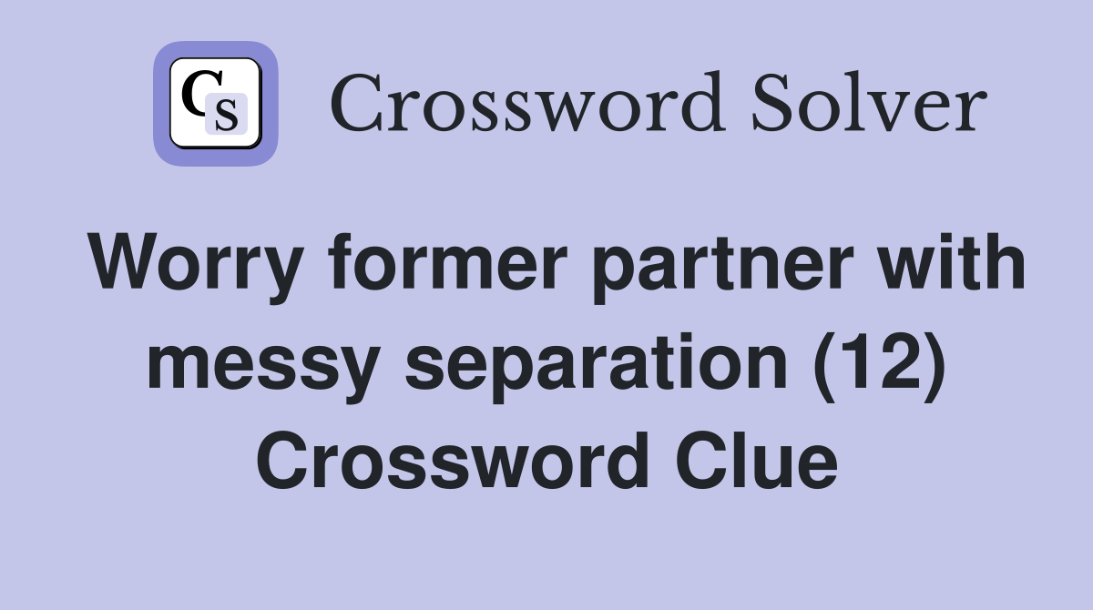 Worry former partner with messy separation (12) Crossword Clue