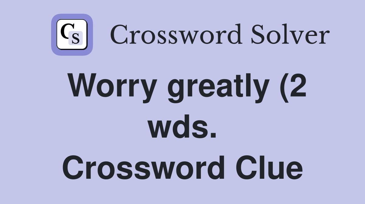 Worry greatly (2 wds ) Crossword Clue Answers Crossword Solver Worry greatly (2 wds ) Crossword Clue Answers Crossword Solver