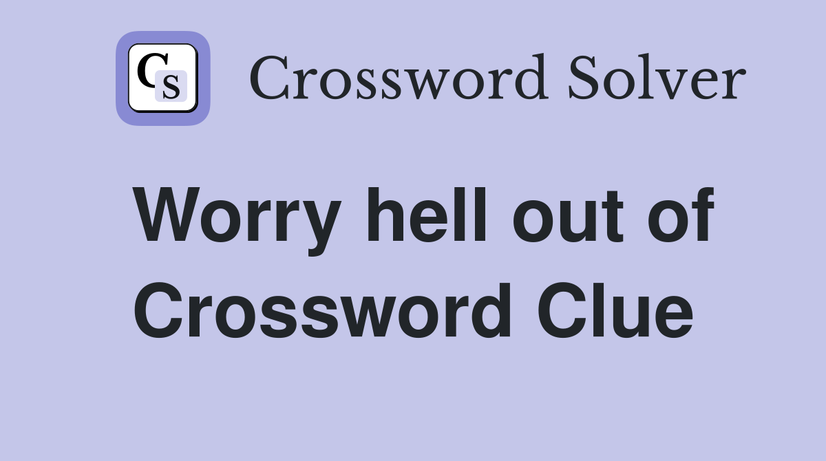 Worry hell out of Crossword Clue