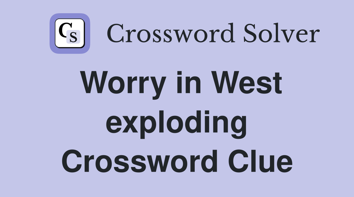 Worry in West exploding Crossword Clue