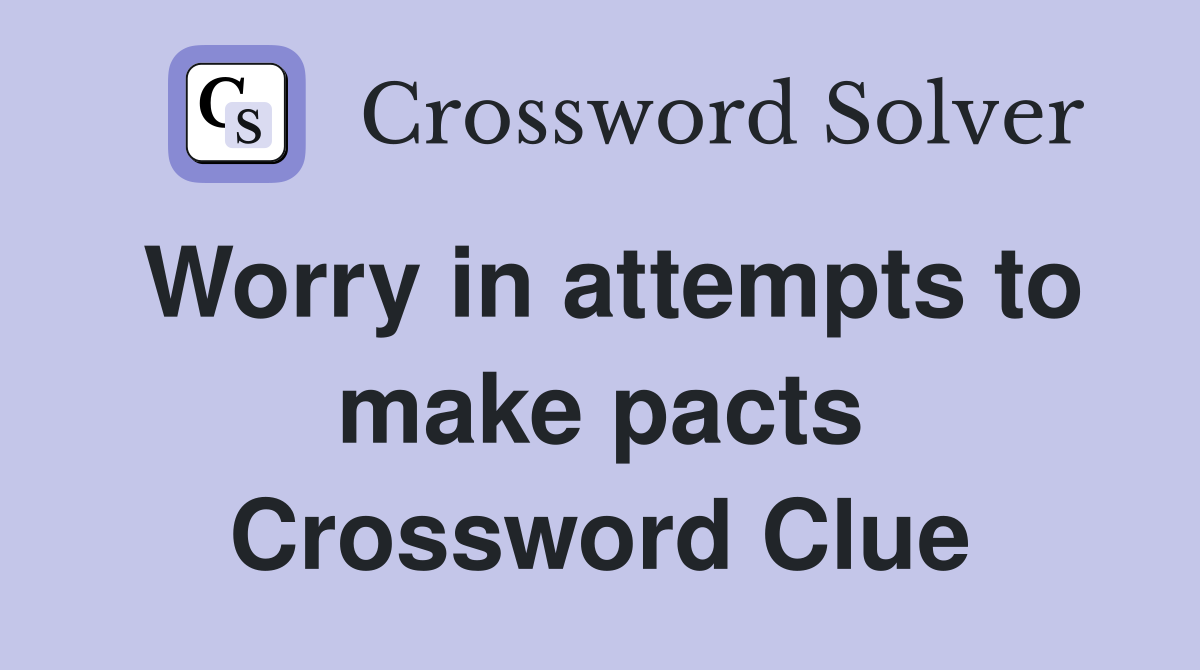 Worry in attempts to make pacts Crossword Clue