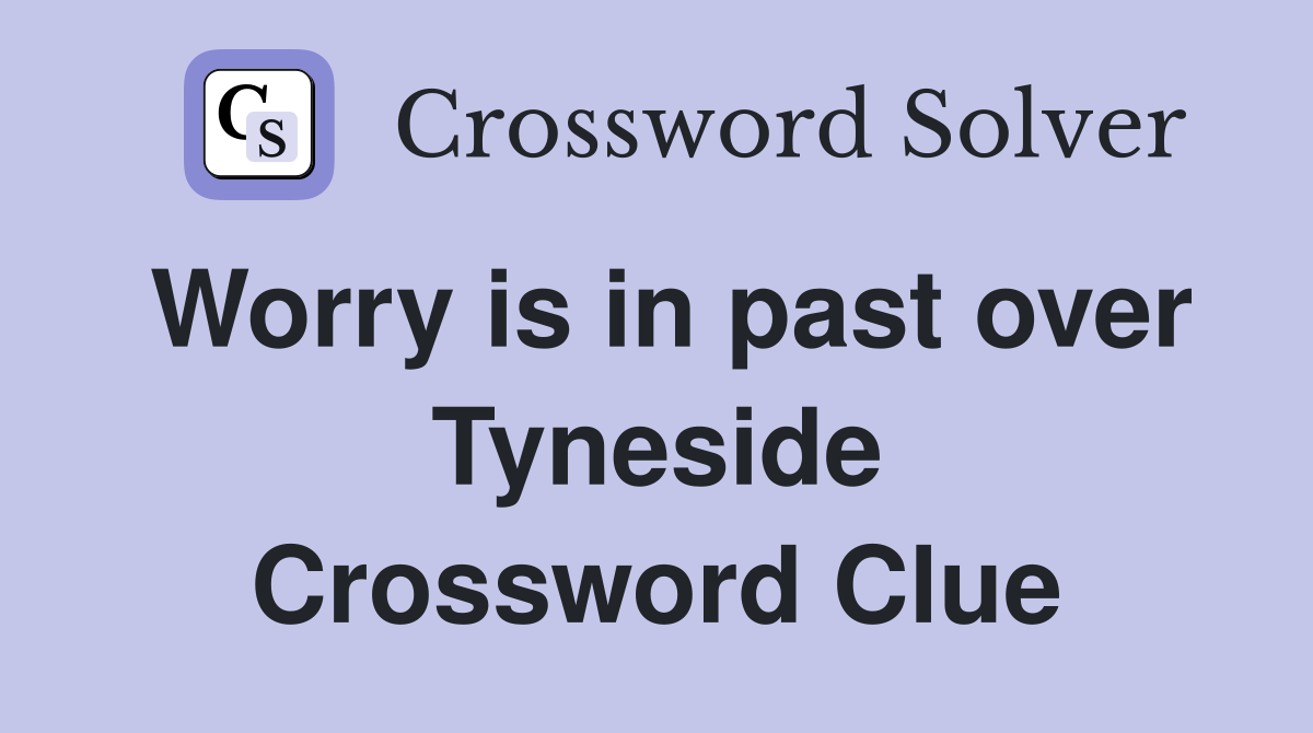 Worry is in past over Tyneside Crossword Clue