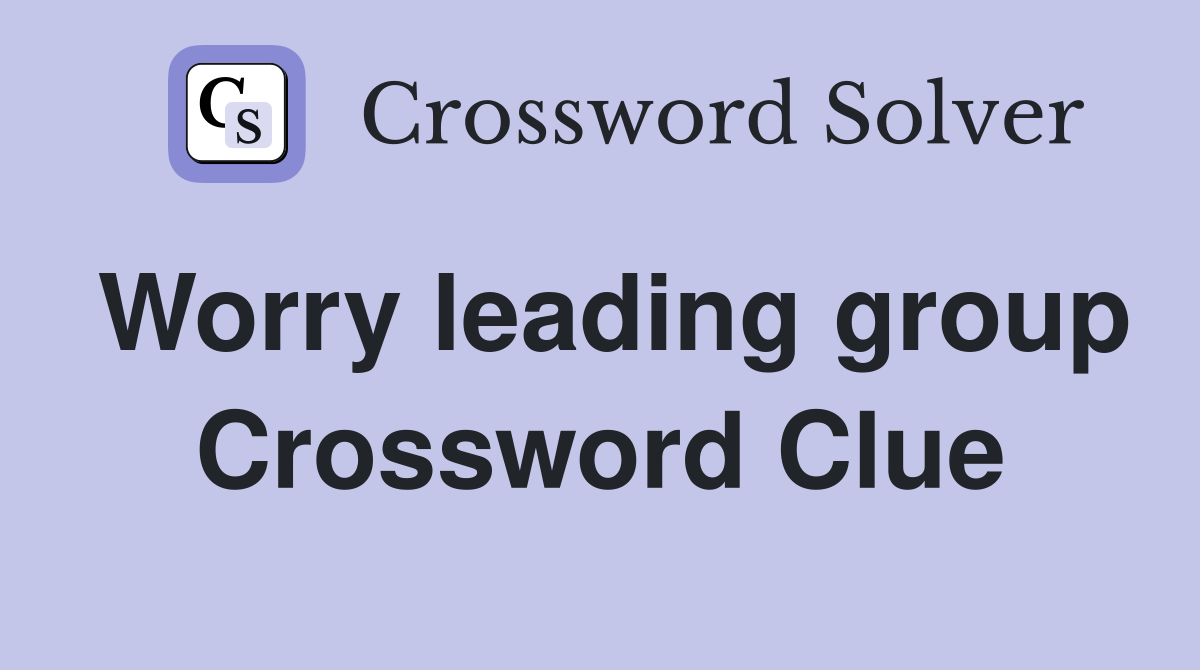 Worry leading group Crossword Clue