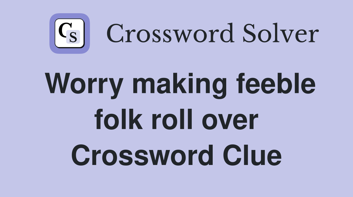 Worry making feeble folk roll over Crossword Clue