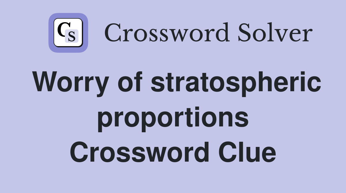 Worry of stratospheric proportions Crossword Clue
