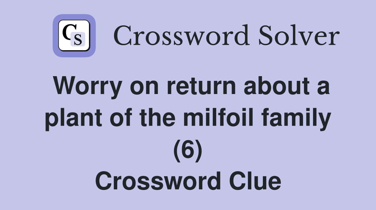 Worry on return about a plant of the milfoil family (6) Crossword Clue