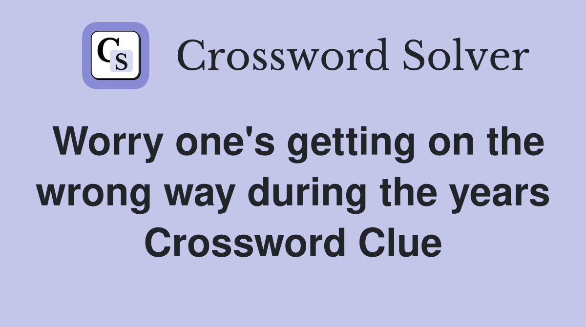 Worry one's getting on the wrong way during the years Crossword Clue