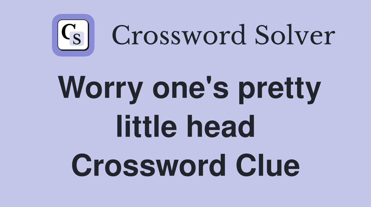 Worry one's pretty little head Crossword Clue