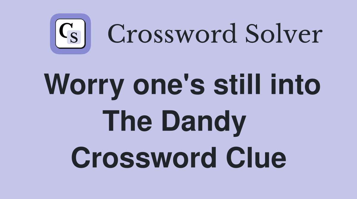 Worry one's still into The Dandy  Crossword Clue