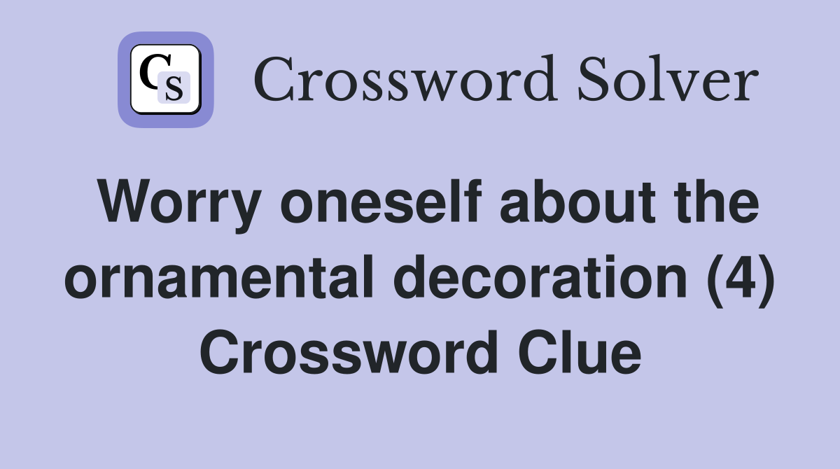 Worry oneself about the ornamental decoration (4) Crossword Clue