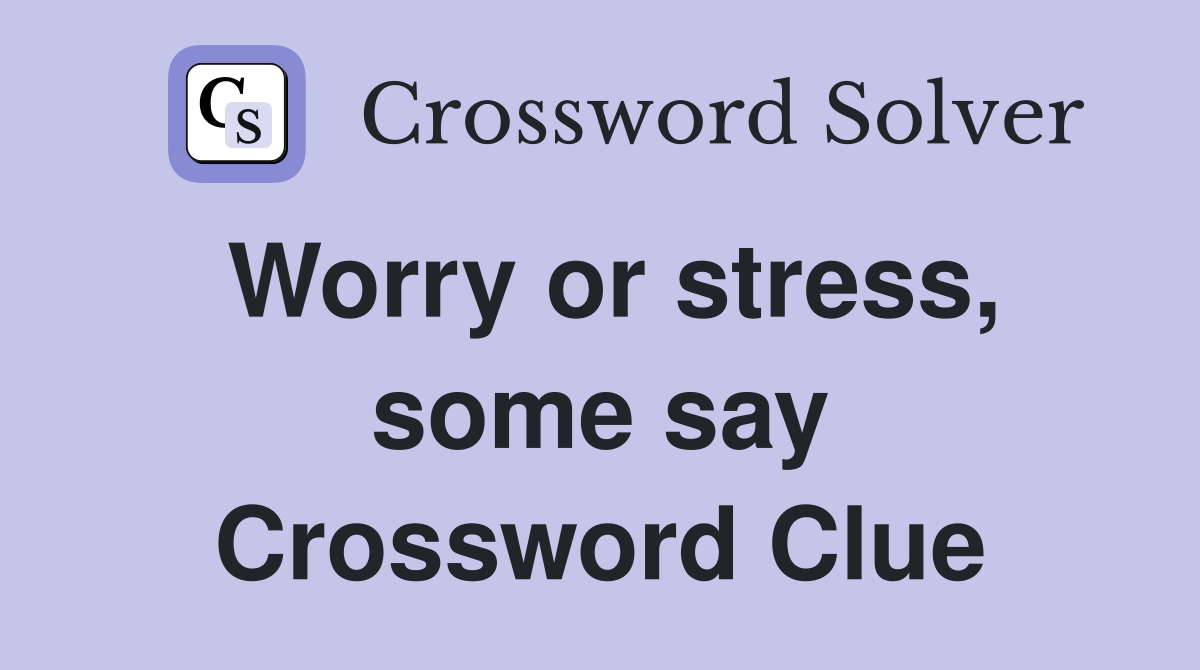 Worry or stress, some say Crossword Clue