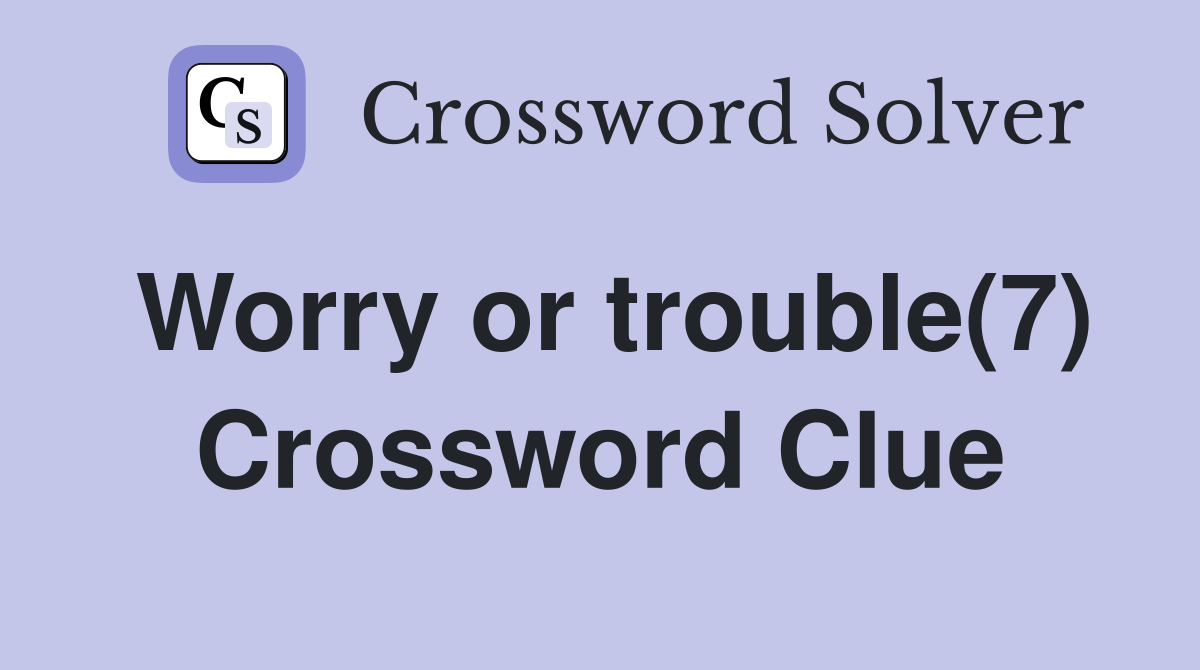 Worry or trouble(7) Crossword Clue