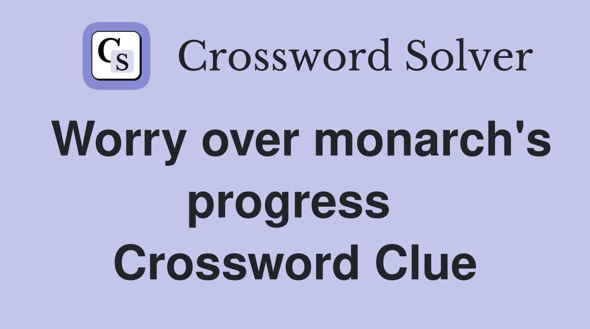 Worry over monarch's progress  Crossword Clue