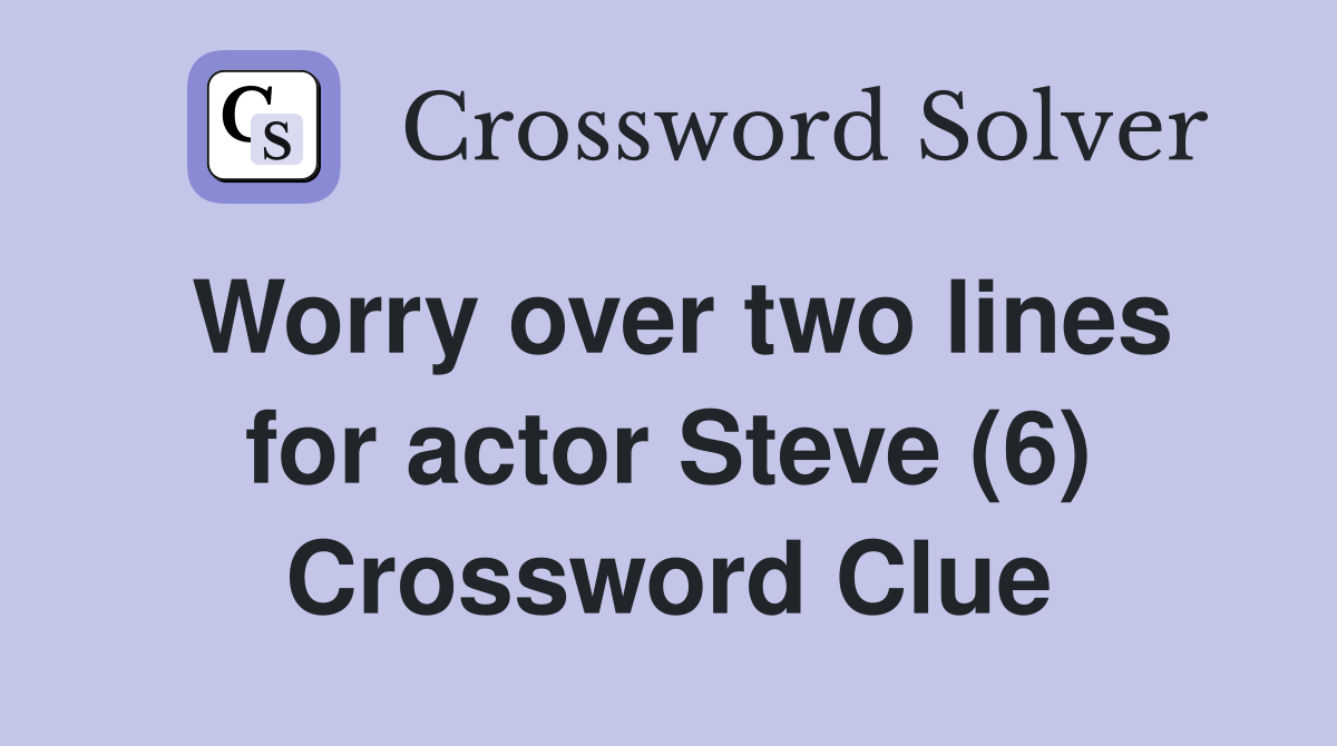 Worry over two lines for actor Steve (6) Crossword Clue