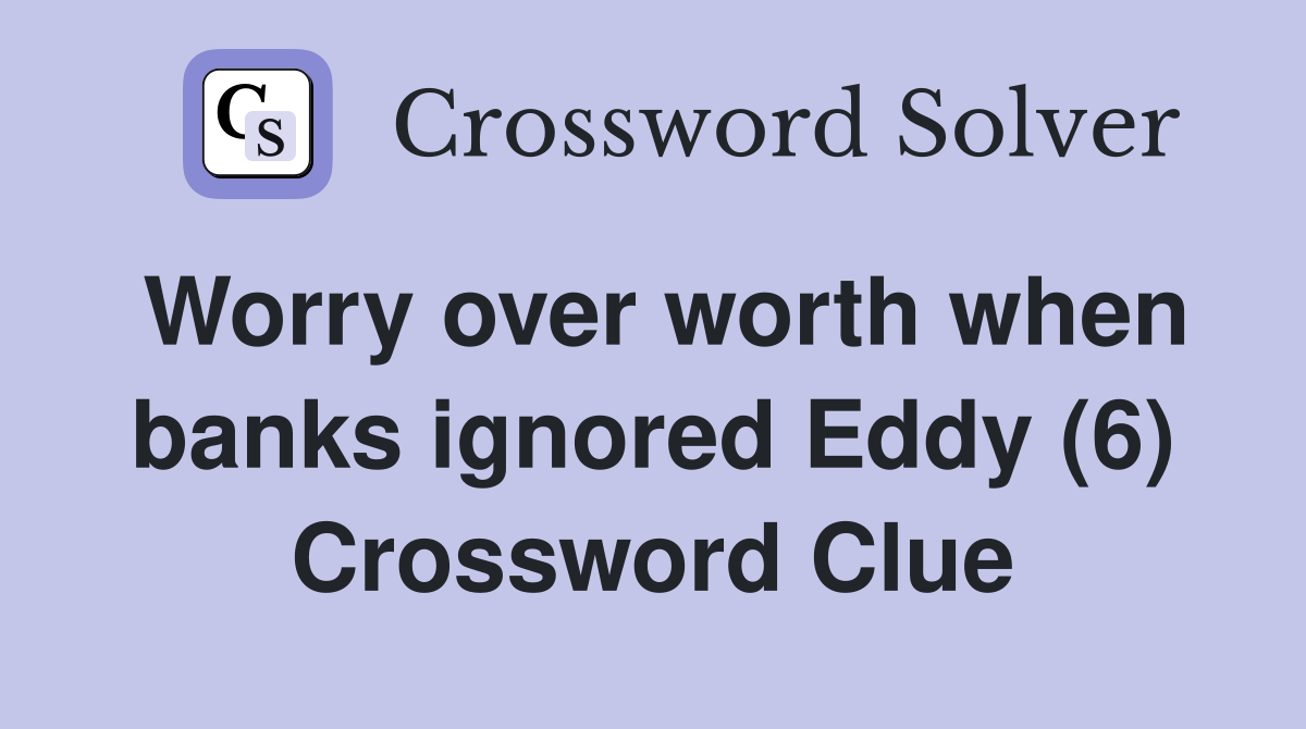 Worry over worth when banks ignored Eddy (6) Crossword Clue