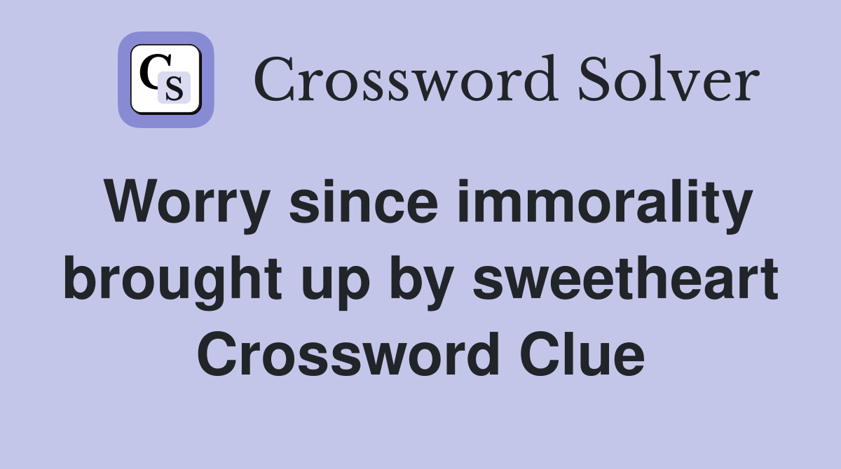 Worry since immorality brought up by sweetheart Crossword Clue
