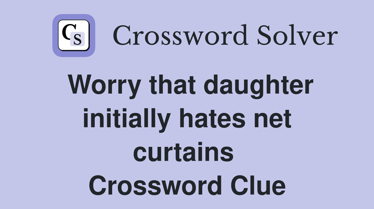 Worry that daughter initially hates net curtains  Crossword Clue