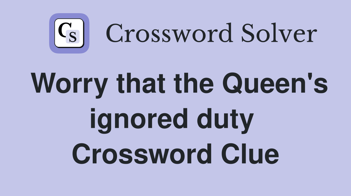 Worry that the Queen's ignored duty  Crossword Clue