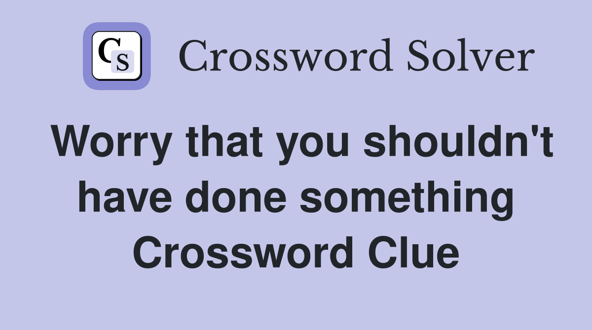 Worry that you shouldn't have done something Crossword Clue