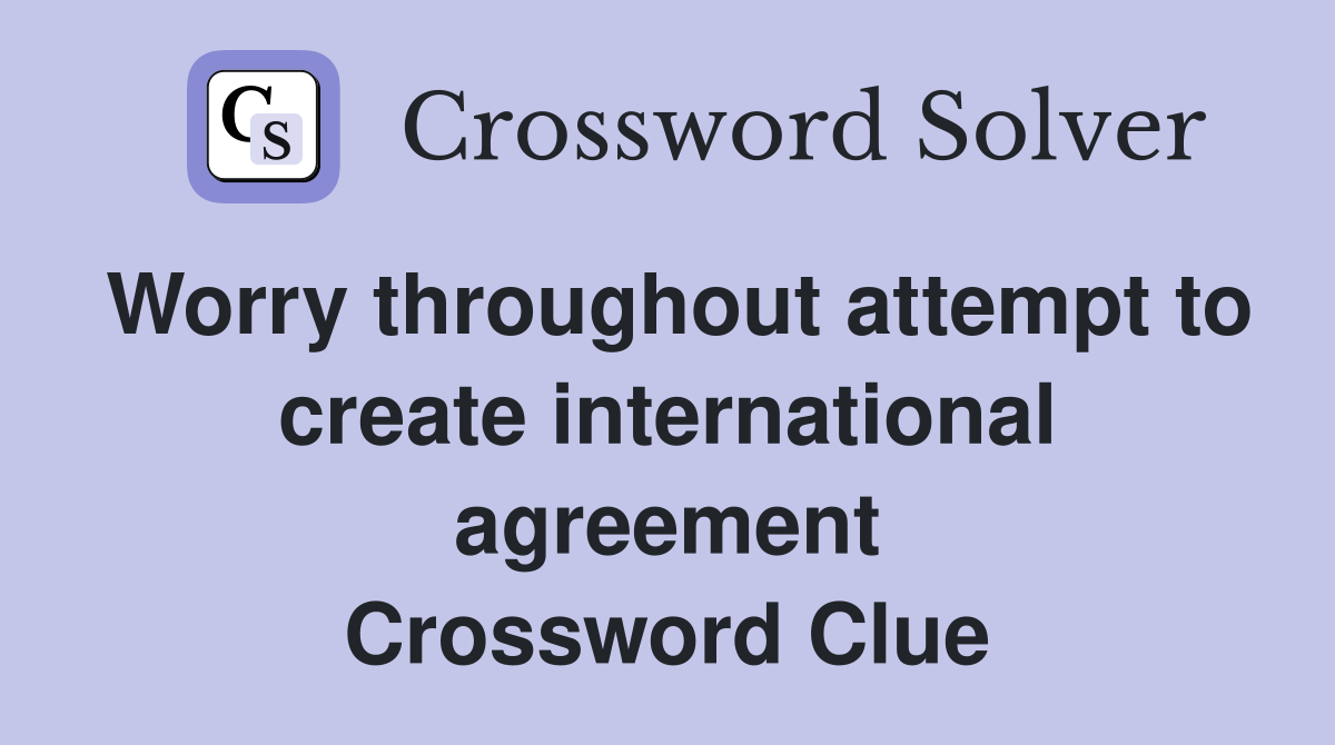 Worry throughout attempt to create international agreement Crossword Clue