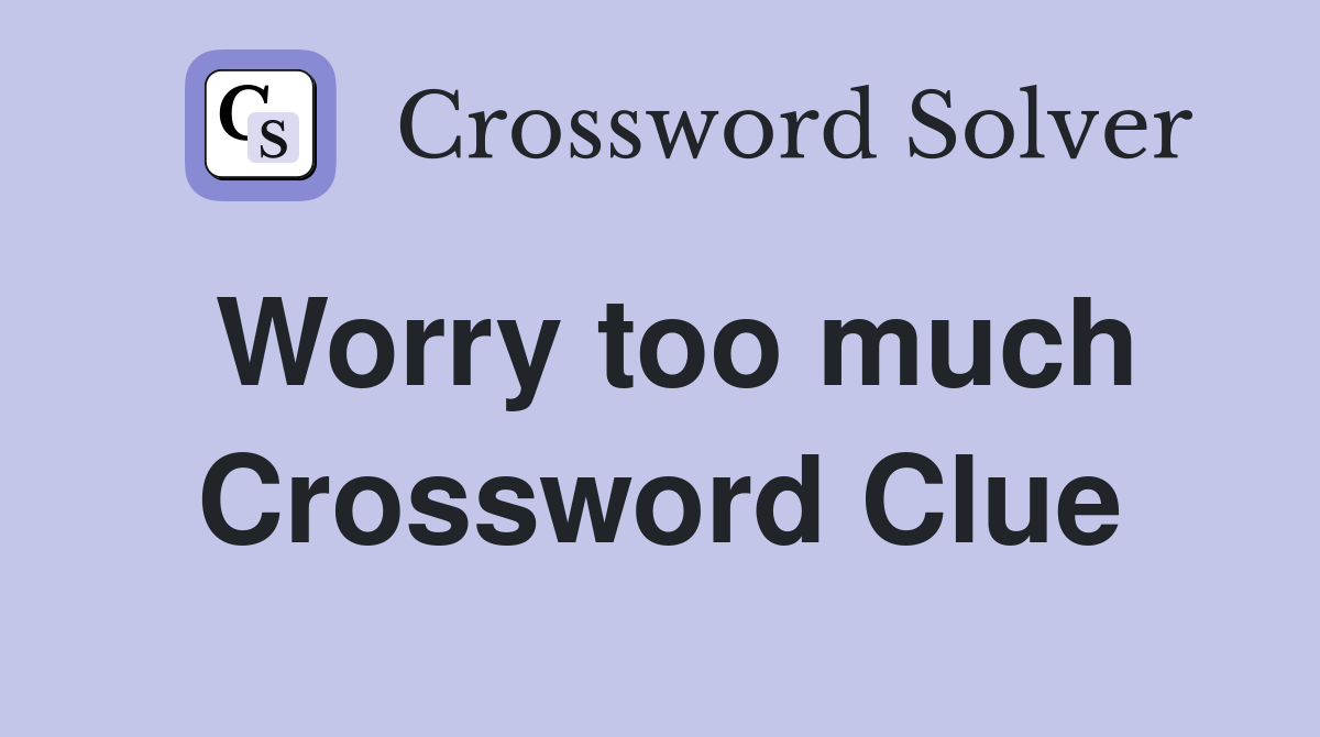Worry too much Crossword Clue