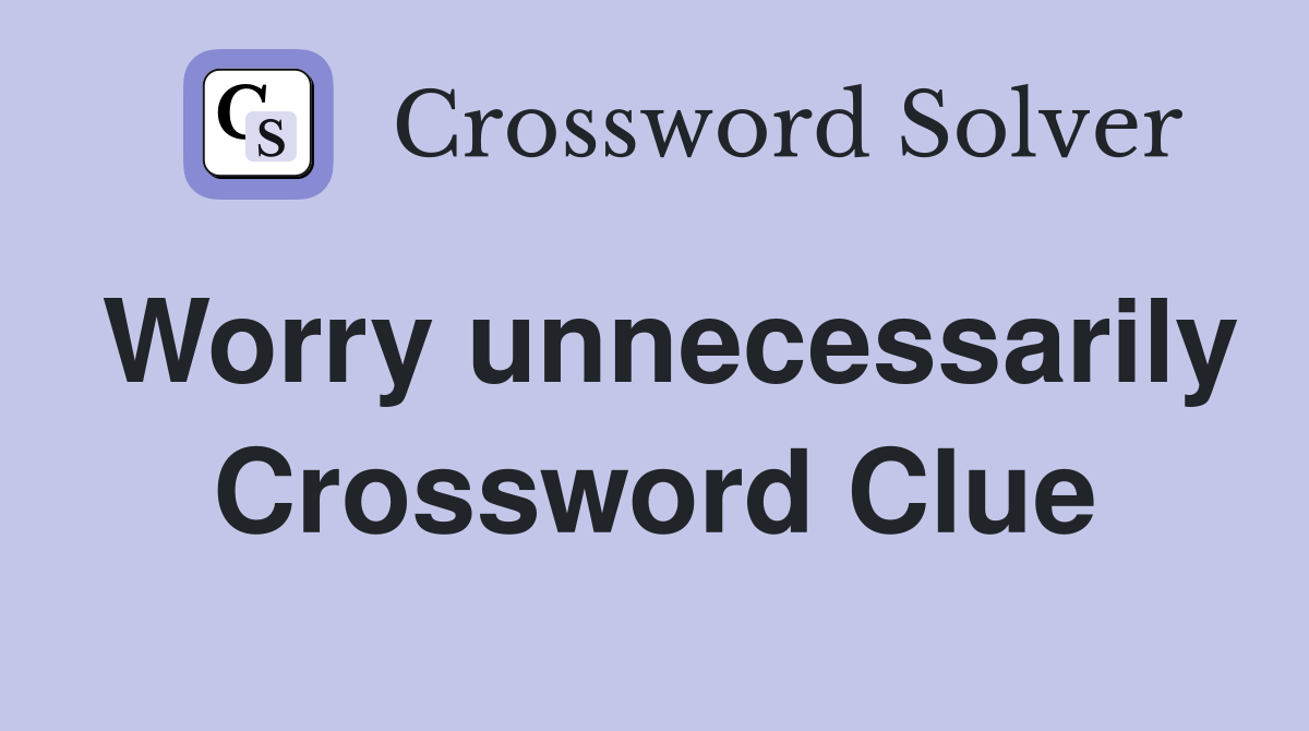 Worry unnecessarily Crossword Clue