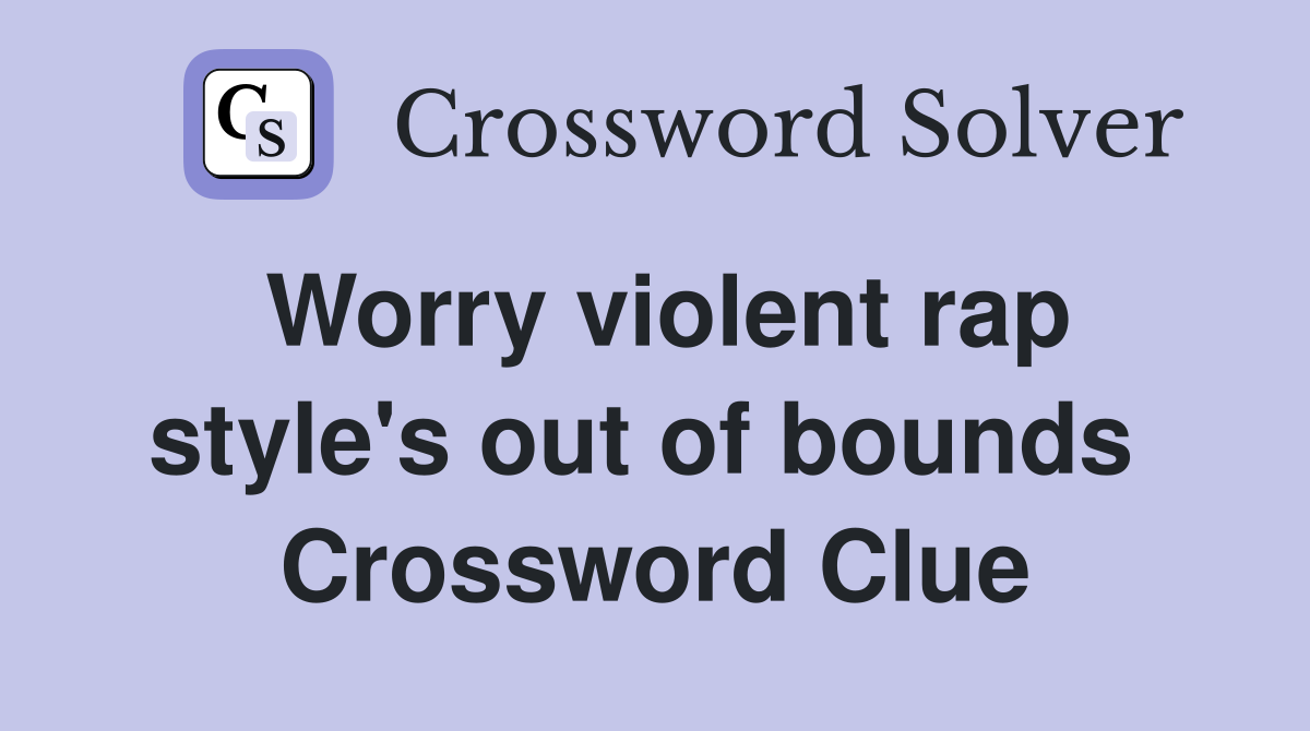 Worry violent rap style's out of bounds  Crossword Clue