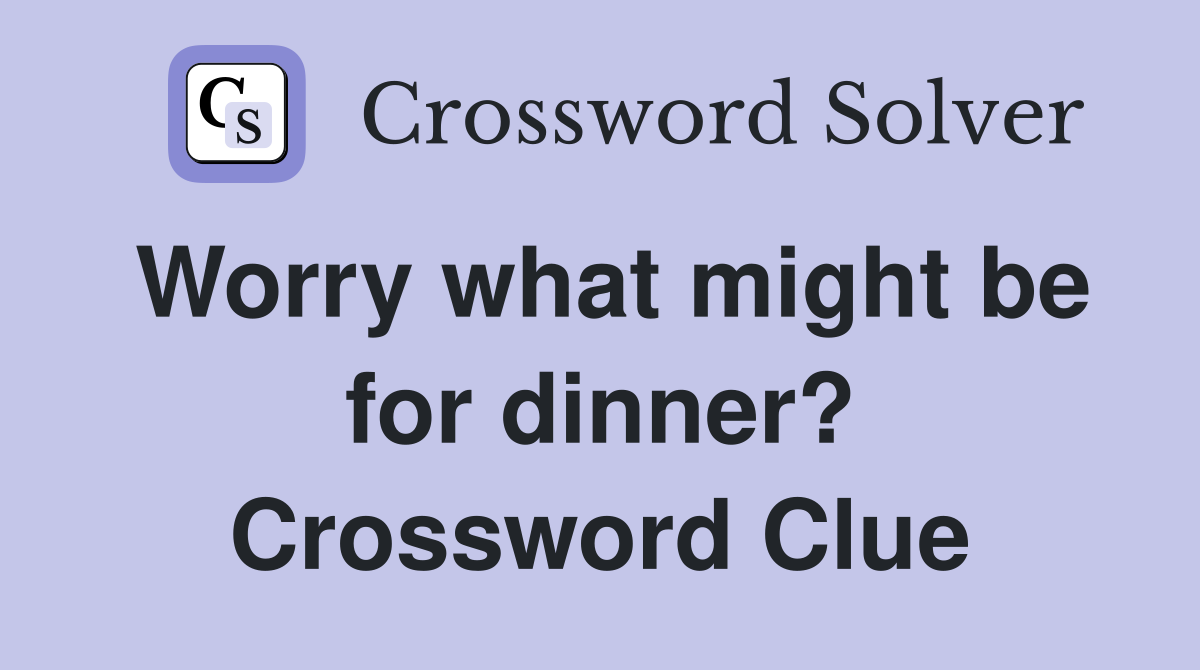 Worry what might be for dinner? Crossword Clue