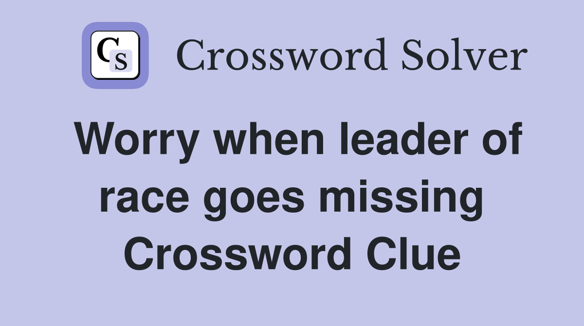 Worry when leader of race goes missing Crossword Clue