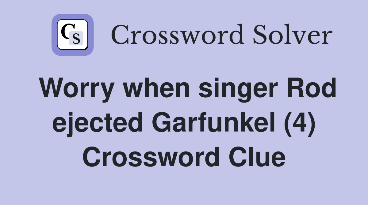Worry when singer Rod ejected Garfunkel (4) Crossword Clue