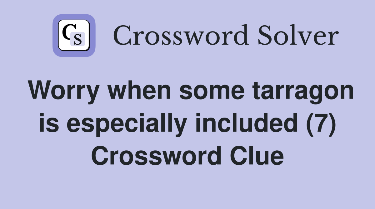 Worry when some tarragon is especially included (7) Crossword Clue