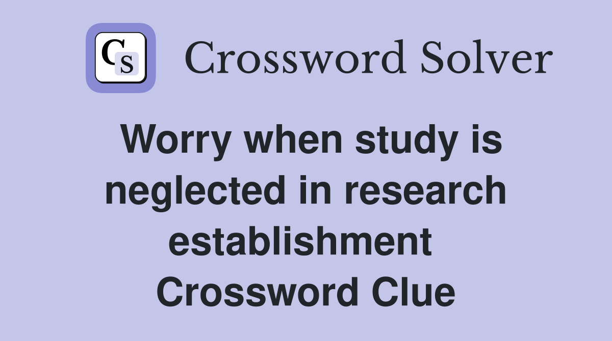 Worry when study is neglected in research establishment  Crossword Clue