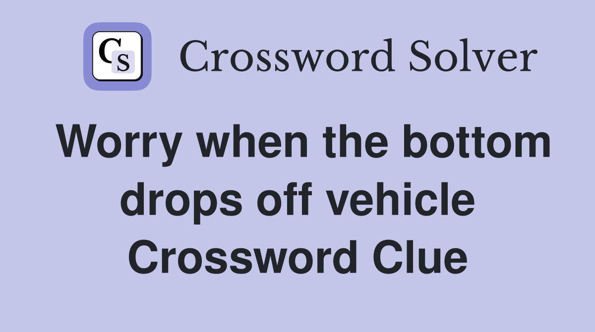 Worry when the bottom drops off vehicle Crossword Clue
