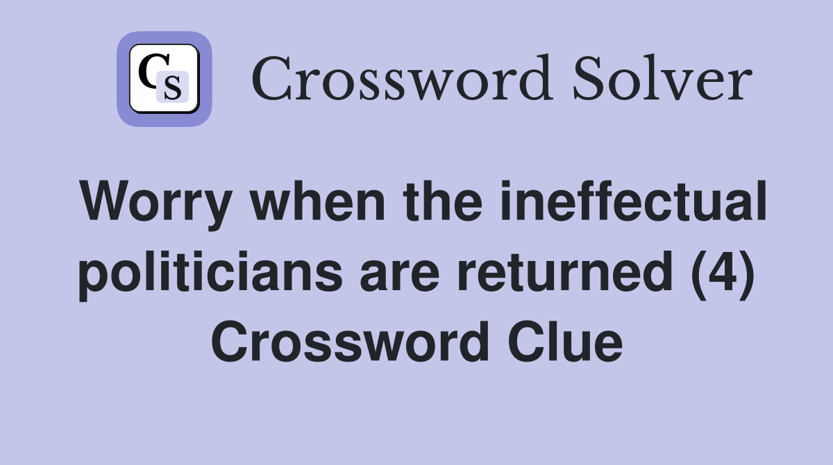 Worry when the ineffectual politicians are returned (4) Crossword Clue