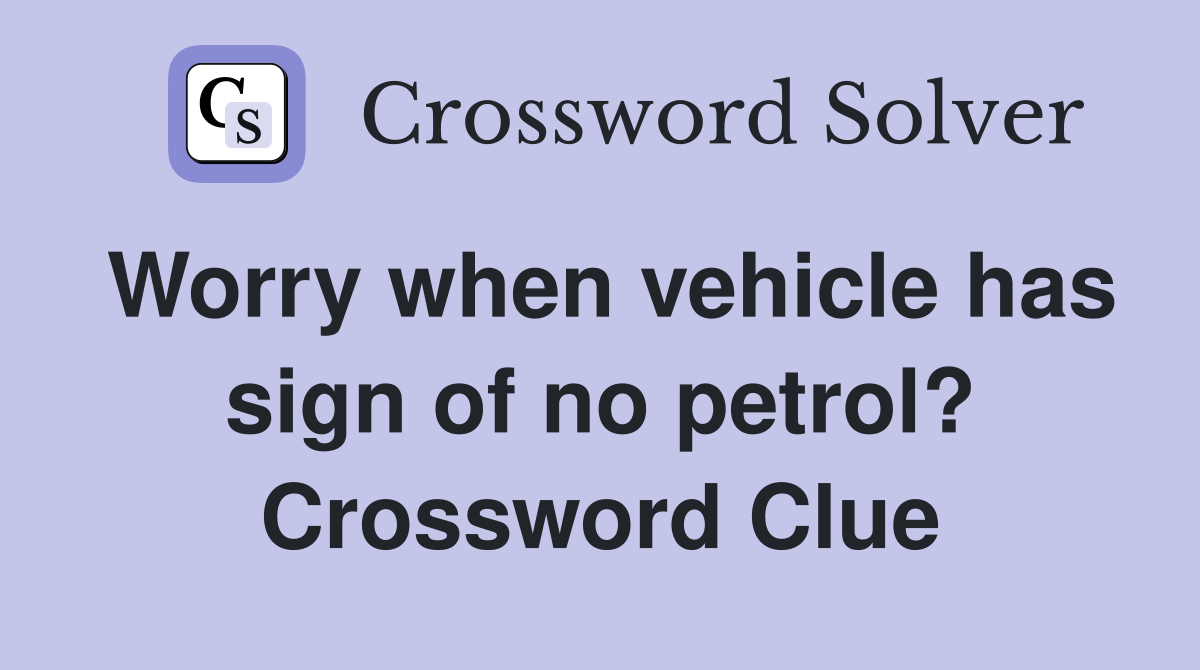 Worry when vehicle has sign of no petrol? Crossword Clue