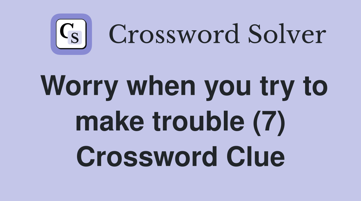 Worry when you try to make trouble (7) Crossword Clue