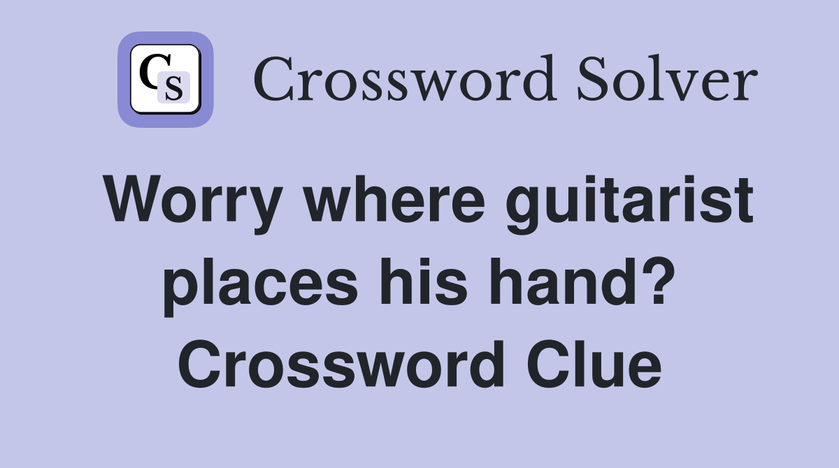 Worry where guitarist places his hand? Crossword Clue