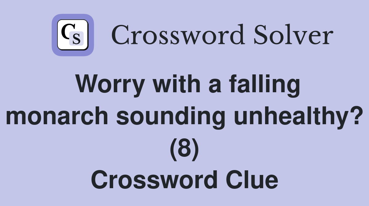 Worry with a falling monarch sounding unhealthy? (8) Crossword Clue
