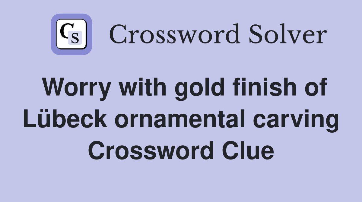 Worry with gold finish of Lübeck ornamental carving Crossword Clue