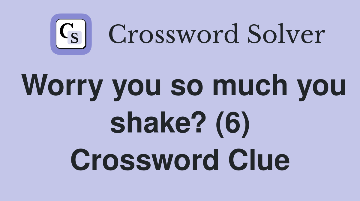 Worry you so much you shake? (6) Crossword Clue