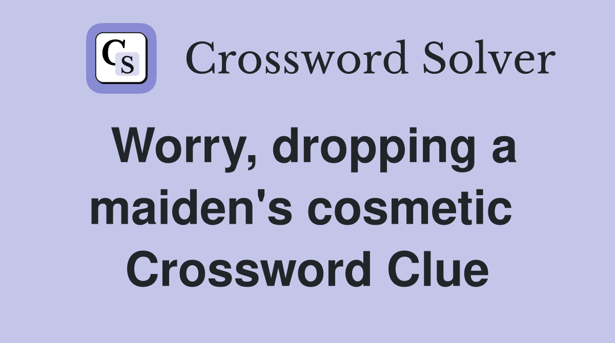Worry, dropping a maiden's cosmetic  Crossword Clue