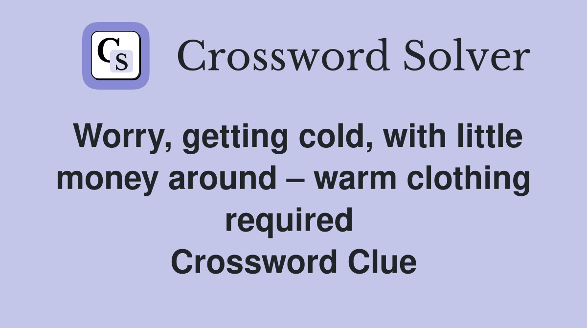 Worry, getting cold, with little money around – warm clothing required  Crossword Clue