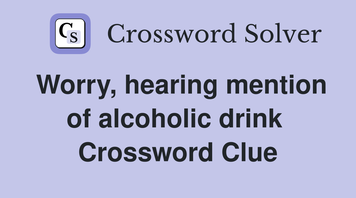 Worry, hearing mention of alcoholic drink  Crossword Clue