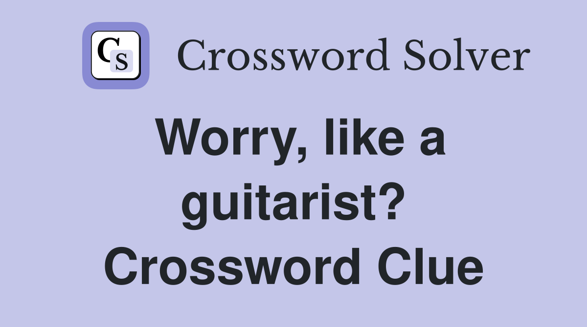 Worry, like a guitarist? Crossword Clue
