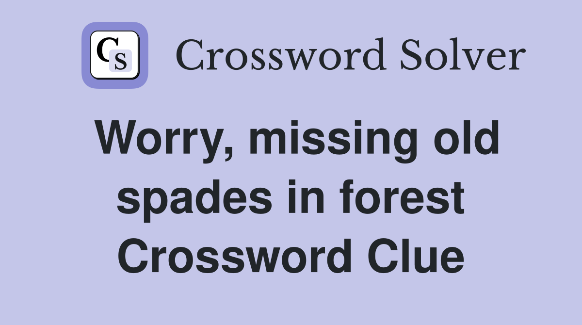 Worry, missing old spades in forest Crossword Clue