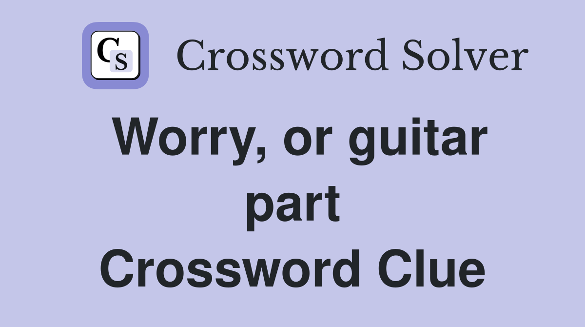 Worry, or guitar part Crossword Clue