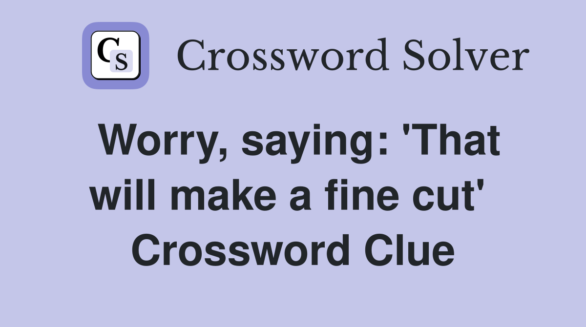 Worry, saying: 'That will make a fine cut'  Crossword Clue
