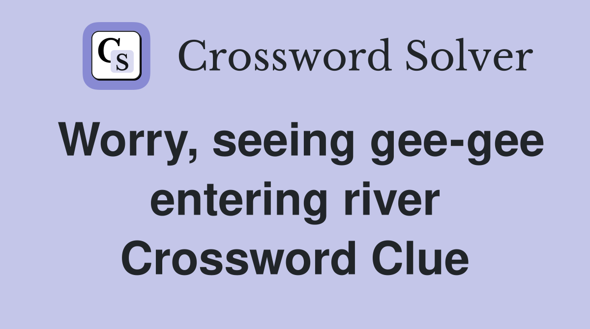 Worry, seeing gee-gee entering river Crossword Clue